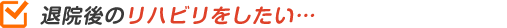 退院後のリハビリをしたい…